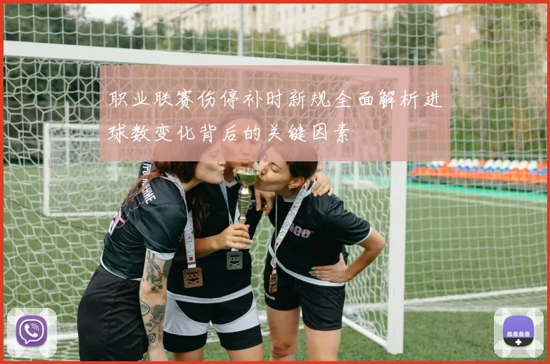 职业联赛伤停补时新规全面解析进球数变化背后的关键因素